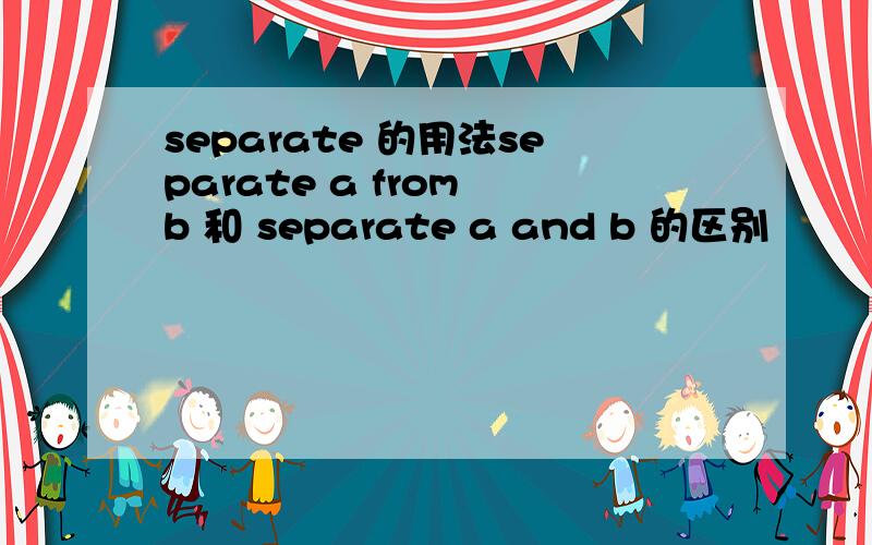 separate 的用法separate a from b 和 separate a and b 的区别