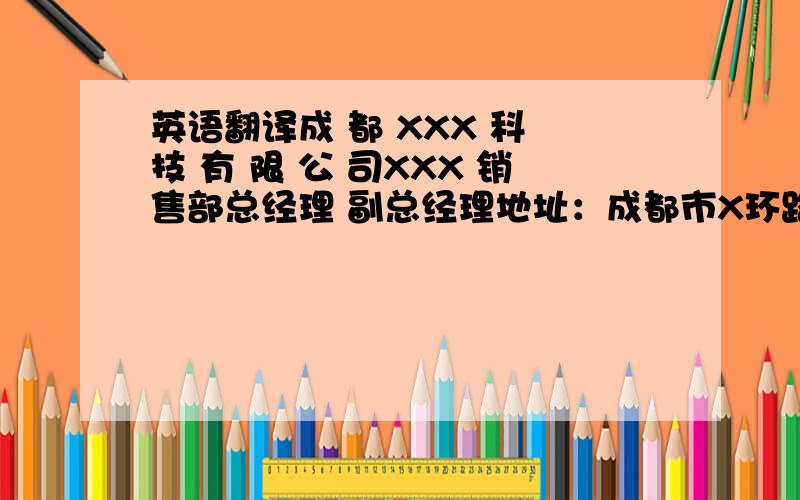 英语翻译成 都 XXX 科 技 有 限 公 司XXX 销售部总经理 副总经理地址：成都市X环路南X段X号 邮编：电话：手机：