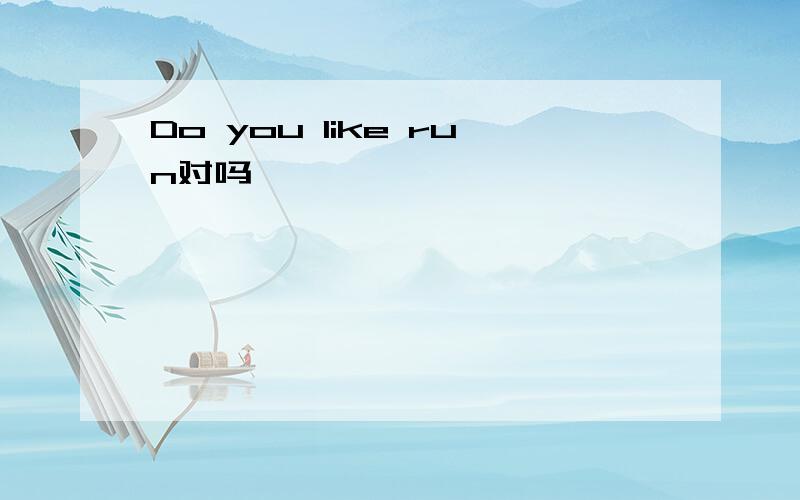 Do you like run对吗