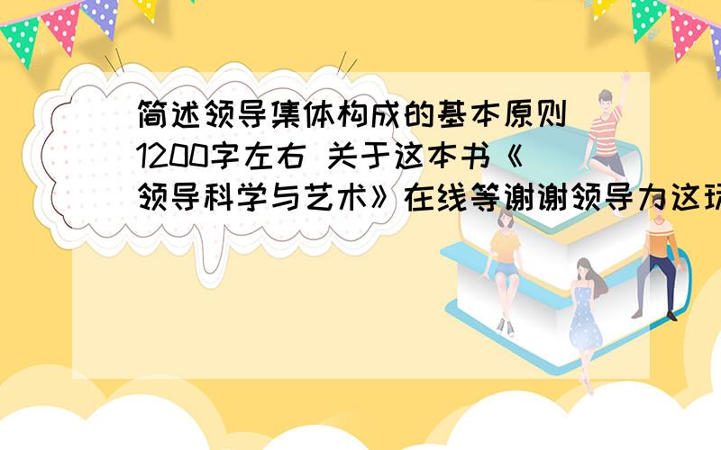 简述领导集体构成的基本原则 1200字左右 关于这本书《领导科学与艺术》在线等谢谢领导力这玩意网上有 那是一个刊物上的 实在是没多大关系吧.很牵强啊