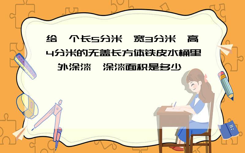 给一个长5分米,宽3分米,高4分米的无盖长方体铁皮水桶里,外涂漆,涂漆面积是多少