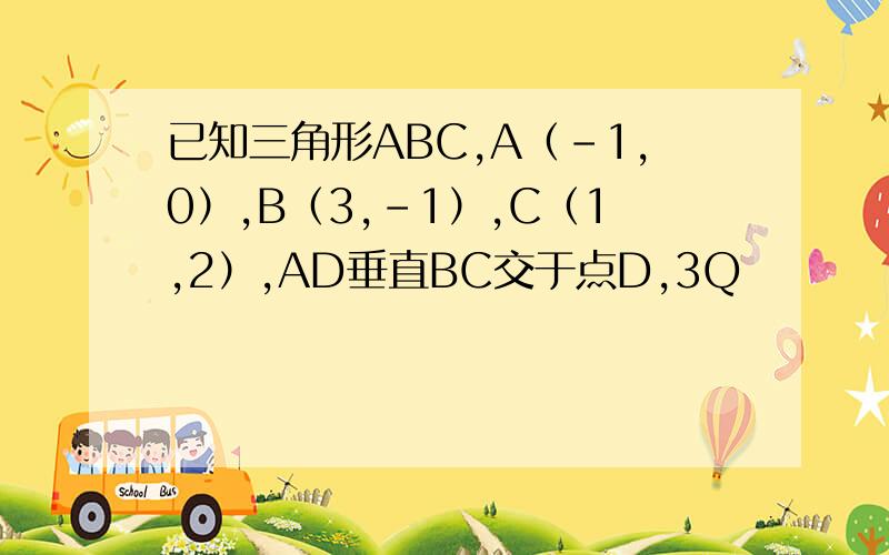 已知三角形ABC,A（－1,0）,B（3,－1）,C（1,2）,AD垂直BC交于点D,3Q