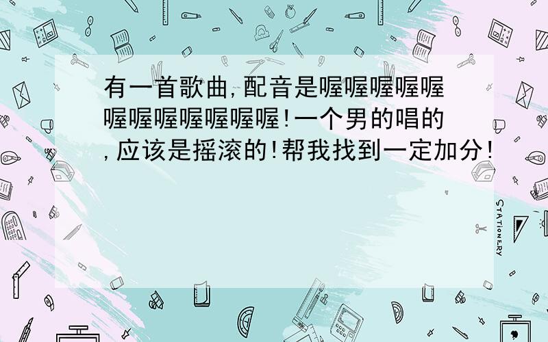 有一首歌曲,配音是喔喔喔喔喔喔喔喔喔喔喔喔!一个男的唱的,应该是摇滚的!帮我找到一定加分!