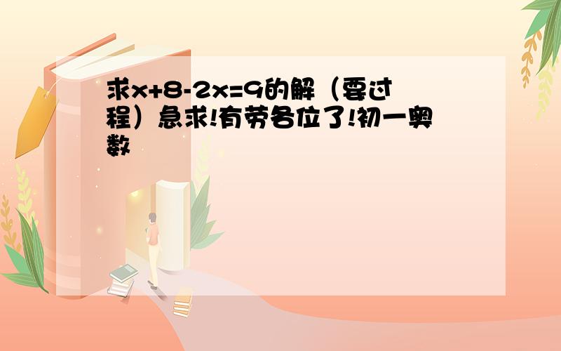 求x+8-2x=9的解（要过程）急求!有劳各位了!初一奥数