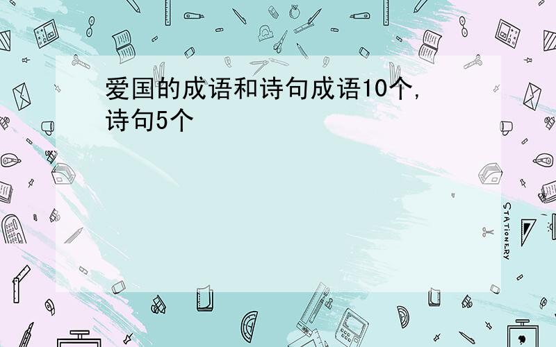 爱国的成语和诗句成语10个,诗句5个