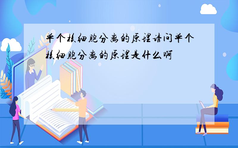 单个核细胞分离的原理请问单个核细胞分离的原理是什么啊