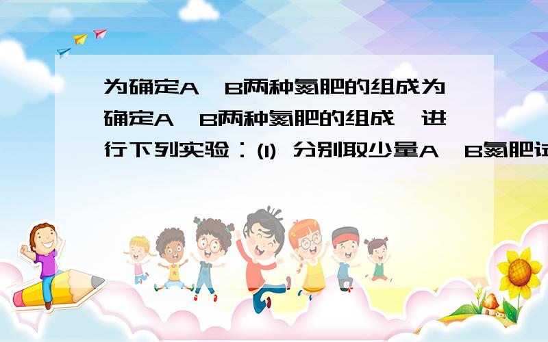 为确定A、B两种氮肥的组成为确定A、B两种氮肥的组成,进行下列实验：(1) 分别取少量A、B氮肥试样与消石灰共热,放出可使湿润的红色石蕊试纸变蓝的气体,此气体为______,证明化肥中含有_______