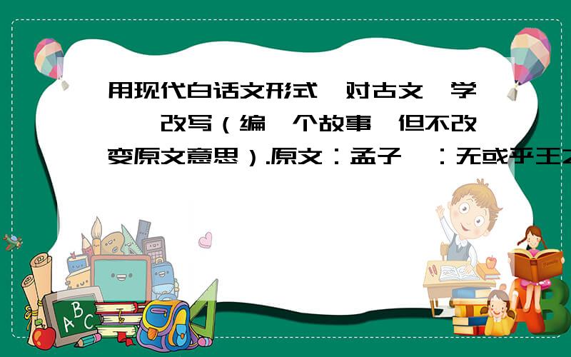 用现代白话文形式,对古文《学弈》改写（编一个故事,但不改变原文意思）.原文：孟子曰：无或乎王之不智也.虽有天下易生之物也,一日暴之,十日寒之,未有能生者也.吾见亦罕矣,吾退而寒之