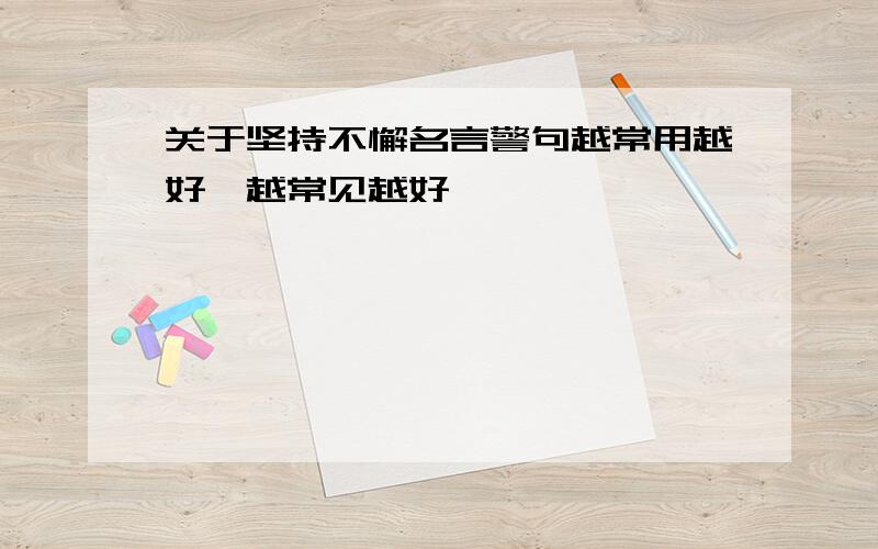 关于坚持不懈名言警句越常用越好,越常见越好