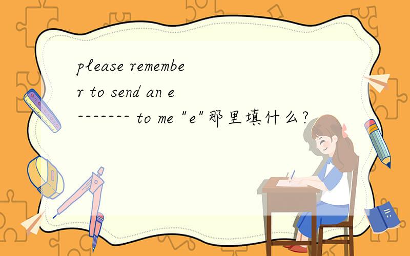 please remember to send an e------- to me 