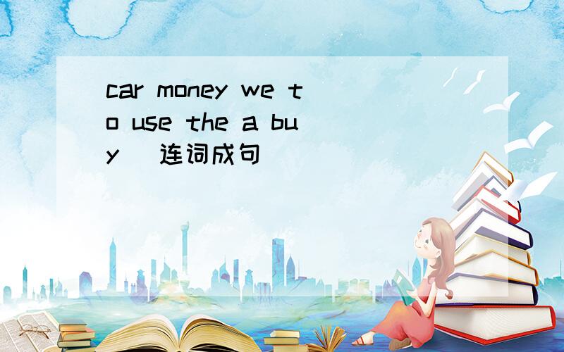 car money we to use the a buy (连词成句