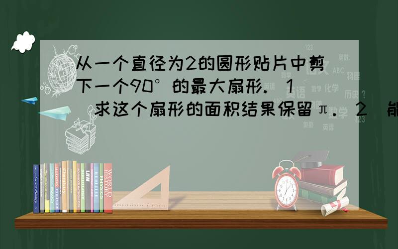 从一个直径为2的圆形贴片中剪下一个90°的最大扇形.（1）求这个扇形的面积结果保留π.（2）能否从余料中剪出一个圆作为底面与扇形围成一个圆锥?请说明理由.（3）当圆O的半径R（R>0）为任