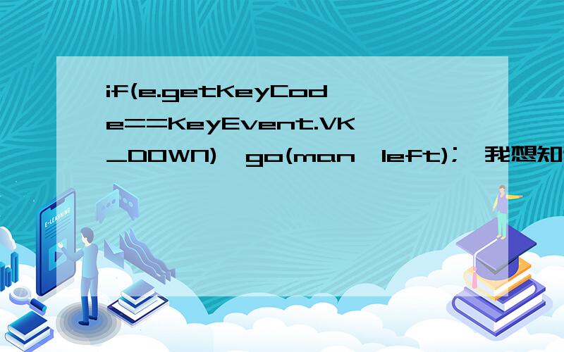 if(e.getKeyCode==KeyEvent.VK_DOWN){go(man,left);}我想知道这里面的这个go方法是做什么的?