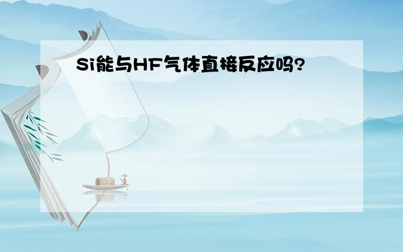 Si能与HF气体直接反应吗?