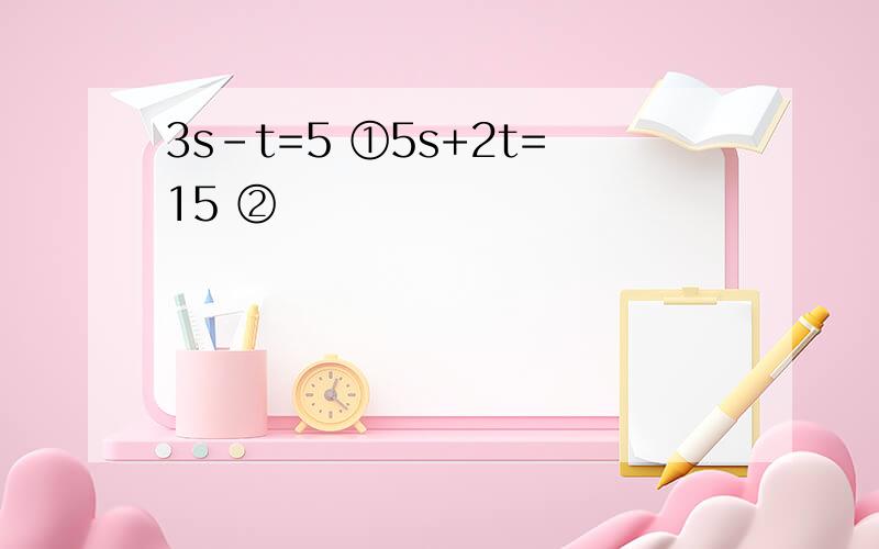 3s-t=5 ①5s+2t=15 ②