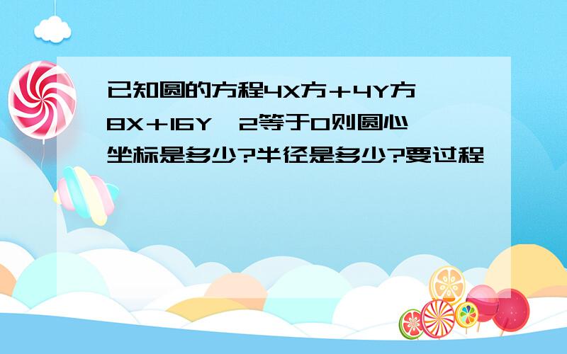 已知圆的方程4X方＋4Y方—8X＋16Y—2等于0则圆心坐标是多少?半径是多少?要过程