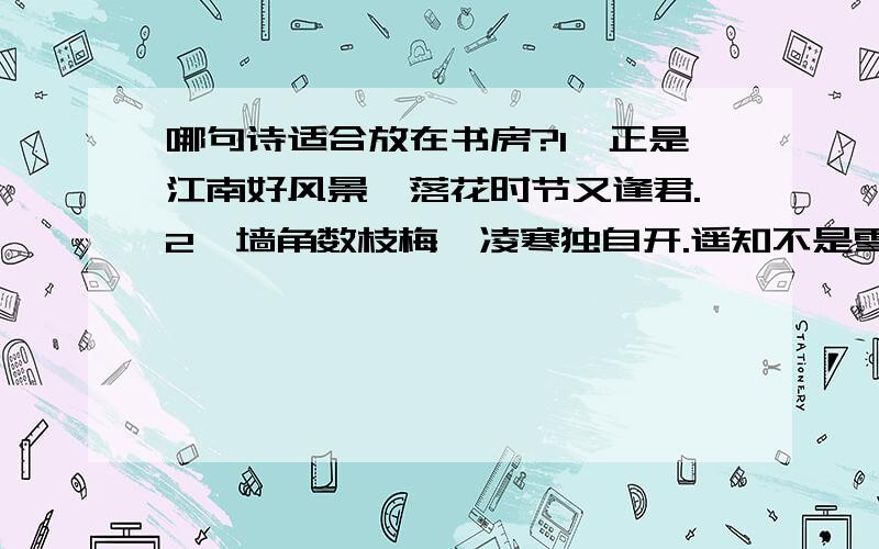 哪句诗适合放在书房?1、正是江南好风景,落花时节又逢君.2、墙角数枝梅,凌寒独自开.遥知不是雪,为有暗香来.3、锄禾日当午,汗滴禾下土.应该选哪个?请说明理由.