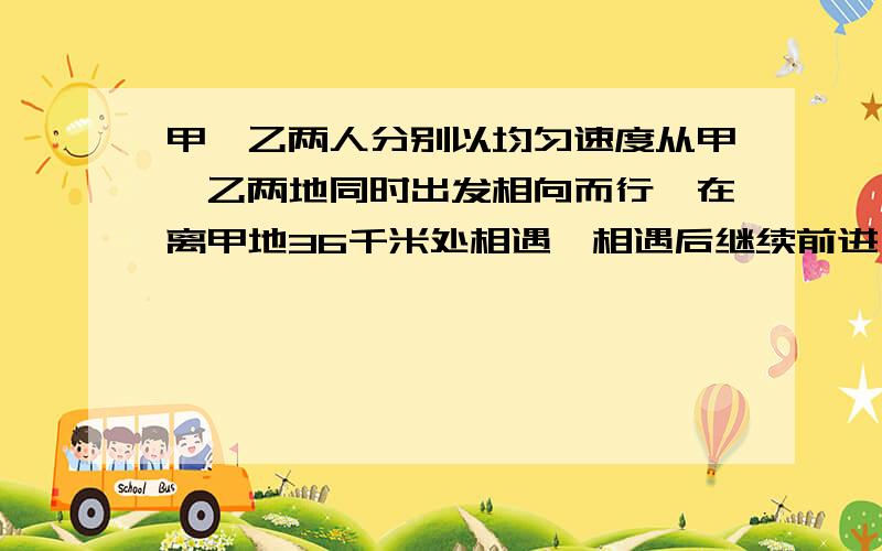 甲,乙两人分别以均匀速度从甲,乙两地同时出发相向而行,在离甲地36千米处相遇,相遇后继续前进,到达两地后及时返回,又在离甲地54千米处相遇,求甲,乙两地的距离?