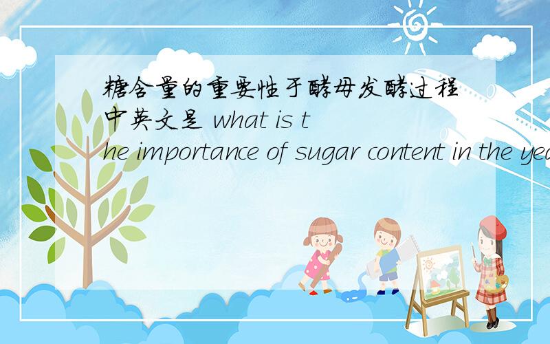 糖含量的重要性于酵母发酵过程中英文是 what is the importance of sugar content in the yeast fermentation process?在酵母发酵过程中,糖含量的重要性及作用答得好额外加分