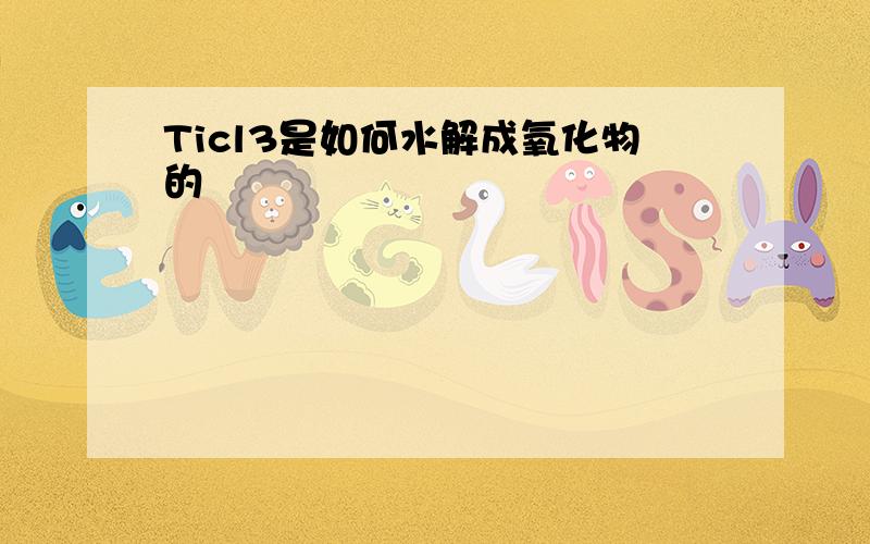 Ticl3是如何水解成氧化物的