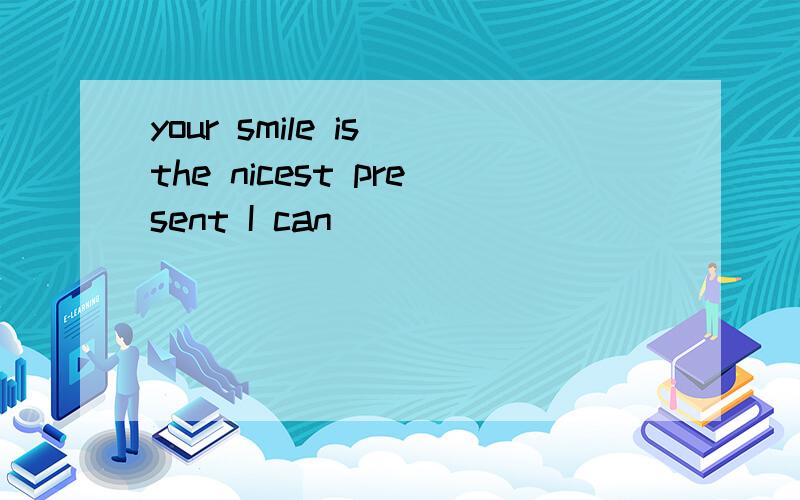 your smile is the nicest present I can