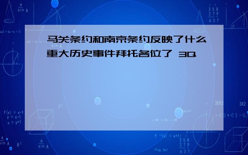 马关条约和南京条约反映了什么重大历史事件拜托各位了 3Q