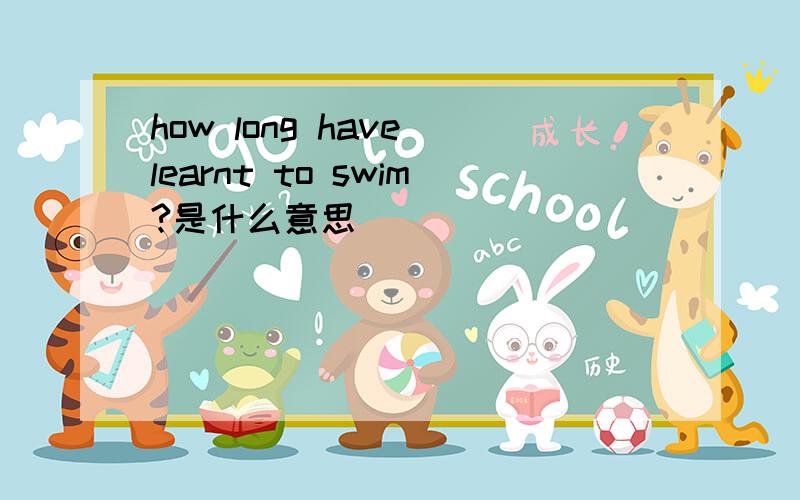 how long have learnt to swim?是什么意思