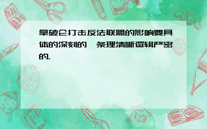 拿破仑打击反法联盟的影响要具体的深刻的,条理清晰逻辑严密的.