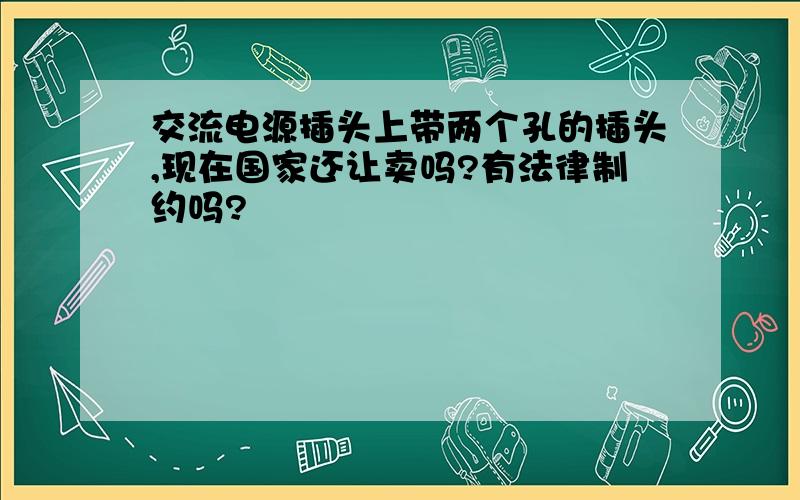 交流电源插头上带两个孔的插头,现在国家还让卖吗?有法律制约吗?