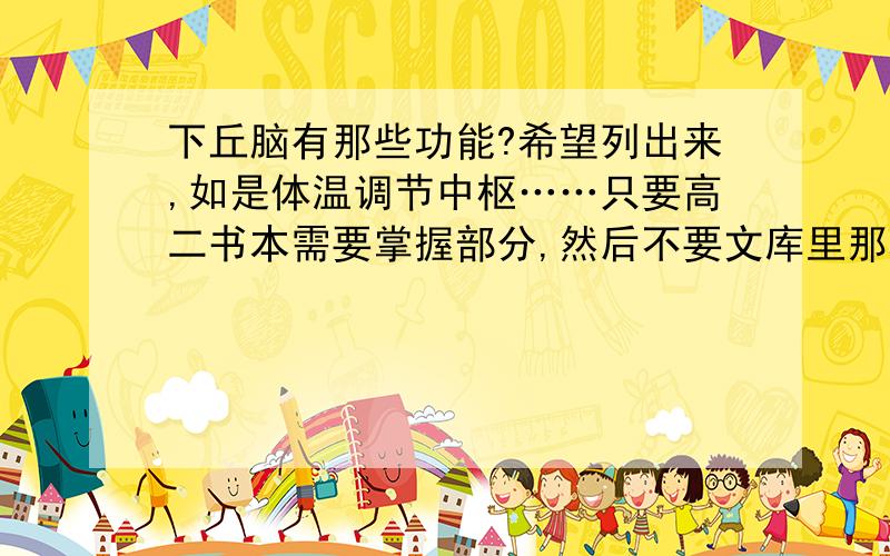 下丘脑有那些功能?希望列出来,如是体温调节中枢……只要高二书本需要掌握部分,然后不要文库里那种一大堆复制粘贴,