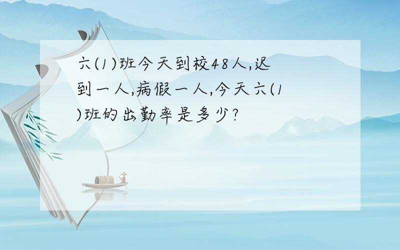 六(1)班今天到校48人,迟到一人,病假一人,今天六(1)班的出勤率是多少?