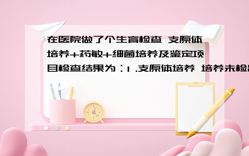 在医院做了个生育检查 支原体培养+药敏+细菌培养及鉴定项目检查结果为：1 .支原体培养 培养未检出解脲脲原体,人型支原体2 .一般细菌培养及鉴定 无细菌生长请问这结果正常吗?