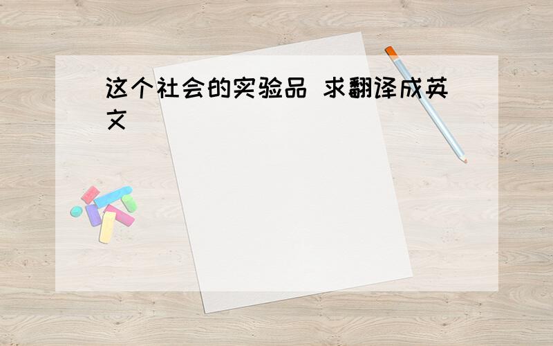 这个社会的实验品 求翻译成英文