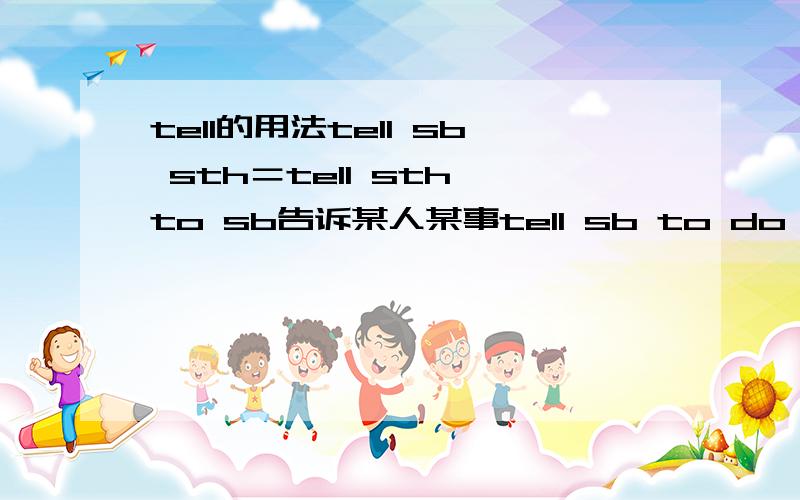 tell的用法tell sb sth＝tell sth to sb告诉某人某事tell sb to do sth 意为“告诉某人去做某事”怎么不同呀,有什么不一样吗?