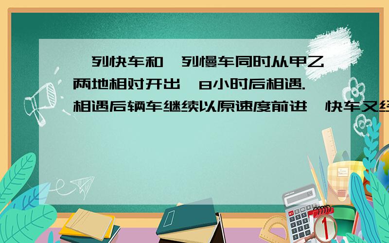 一列快车和一列慢车同时从甲乙两地相对开出,8小时后相遇.相遇后辆车继续以原速度前进,快车又经过6小时到达乙地,这时慢车离甲地还有175千米.甲乙两地相距多少千米