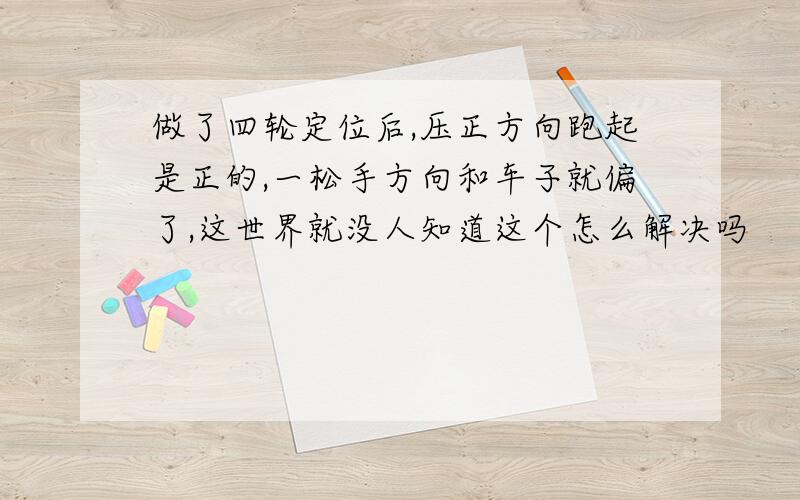 做了四轮定位后,压正方向跑起是正的,一松手方向和车子就偏了,这世界就没人知道这个怎么解决吗