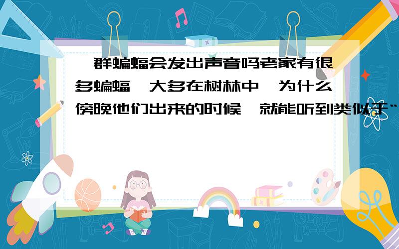 一群蝙蝠会发出声音吗老家有很多蝙蝠,大多在树林中,为什么傍晚他们出来的时候,就能听到类似于“啾啾”的声音,蝙蝠的声音不是听不到的么