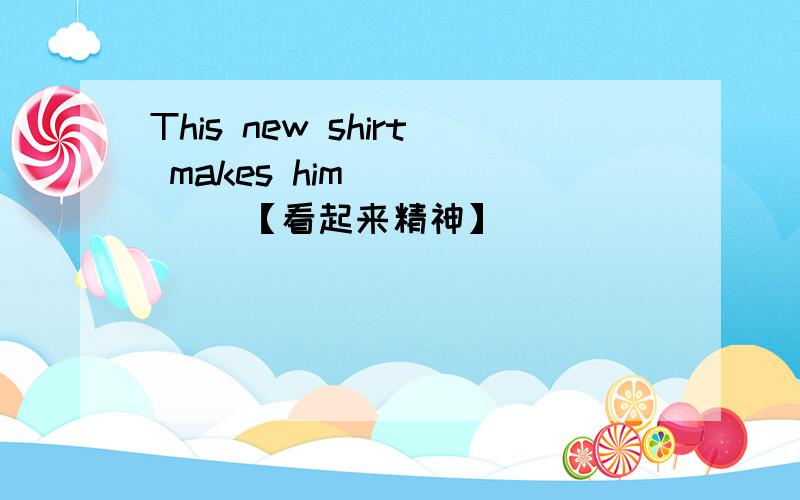 This new shirt makes him __ __ 【看起来精神】