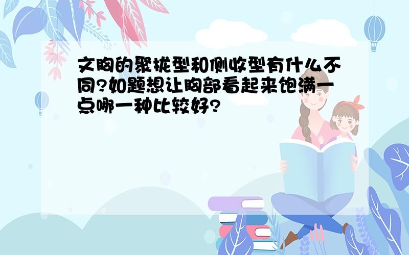 文胸的聚拢型和侧收型有什么不同?如题想让胸部看起来饱满一点哪一种比较好?