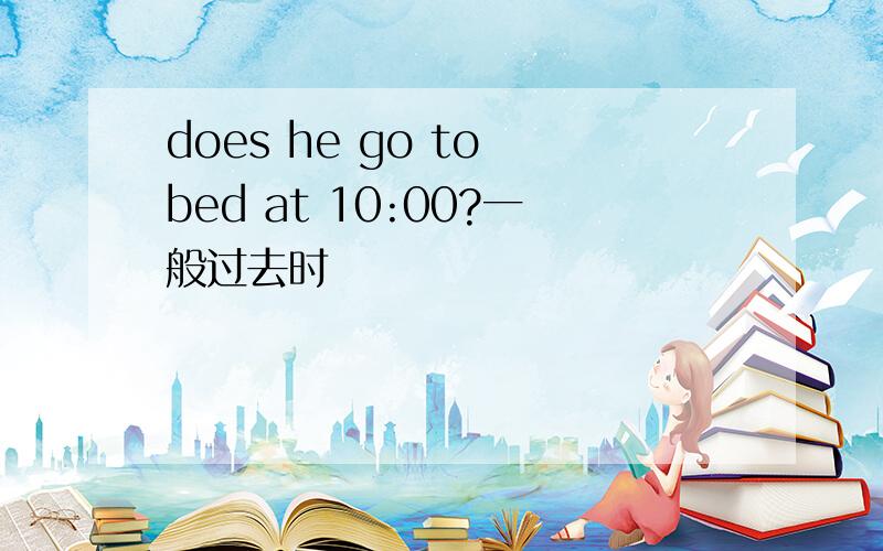 does he go to bed at 10:00?一般过去时