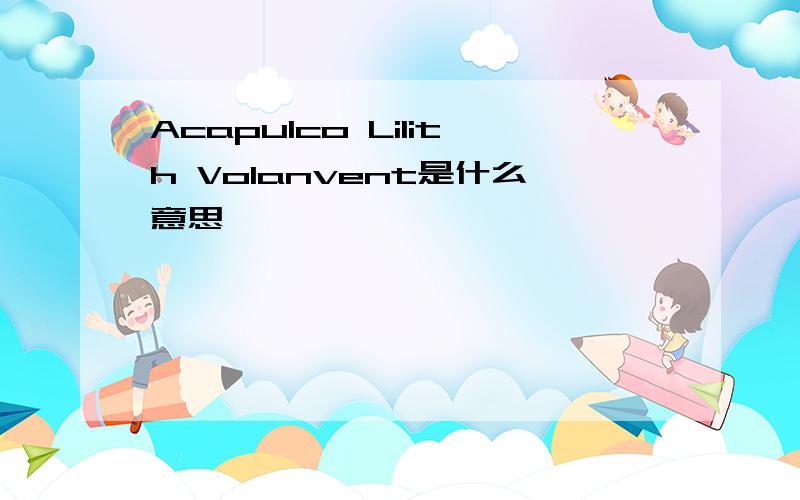 Acapulco Lilith Volanvent是什么意思