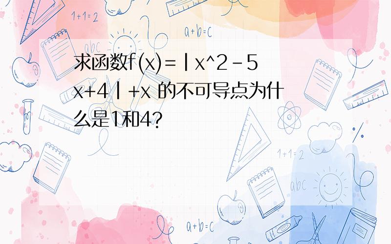 求函数f(x)=|x^2-5x+4|+x 的不可导点为什么是1和4?