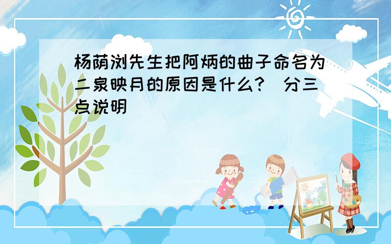 杨荫浏先生把阿炳的曲子命名为二泉映月的原因是什么?（分三点说明）