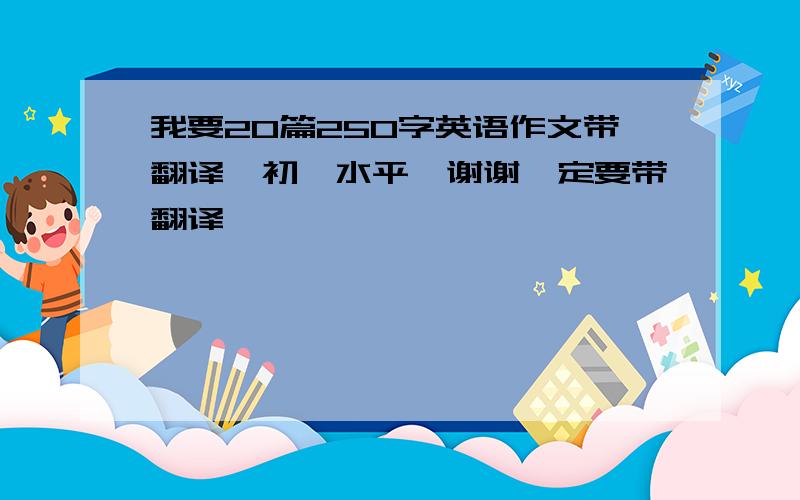 我要20篇250字英语作文带翻译,初一水平,谢谢一定要带翻译