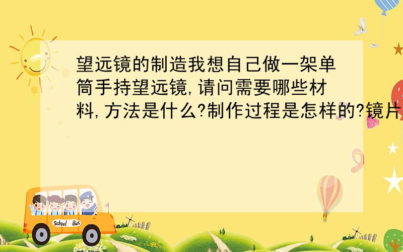 望远镜的制造我想自己做一架单筒手持望远镜,请问需要哪些材料,方法是什么?制作过程是怎样的?镜片的度数是怎样的?