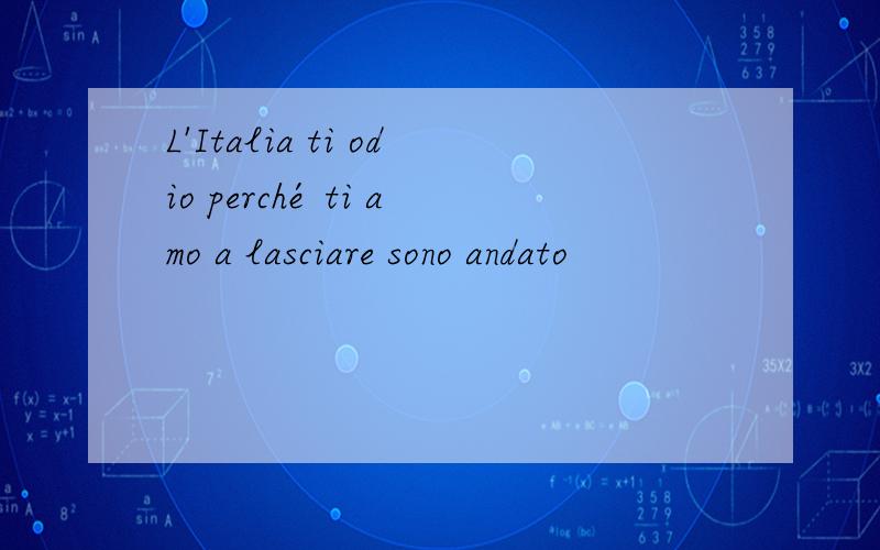 L'Italia ti odio perché ti amo a lasciare sono andato