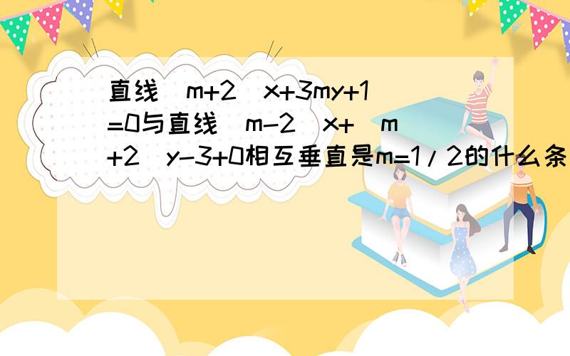 直线(m+2)x+3my+1=0与直线(m-2)x+(m+2)y-3+0相互垂直是m=1/2的什么条件