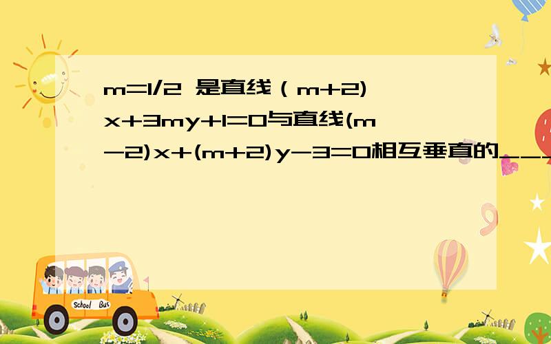 m=1/2 是直线（m+2)x+3my+1=0与直线(m-2)x+(m+2)y-3=0相互垂直的_______条件（希望先帮我解决有关两直线平行、垂直有关代数方面的成立条件）