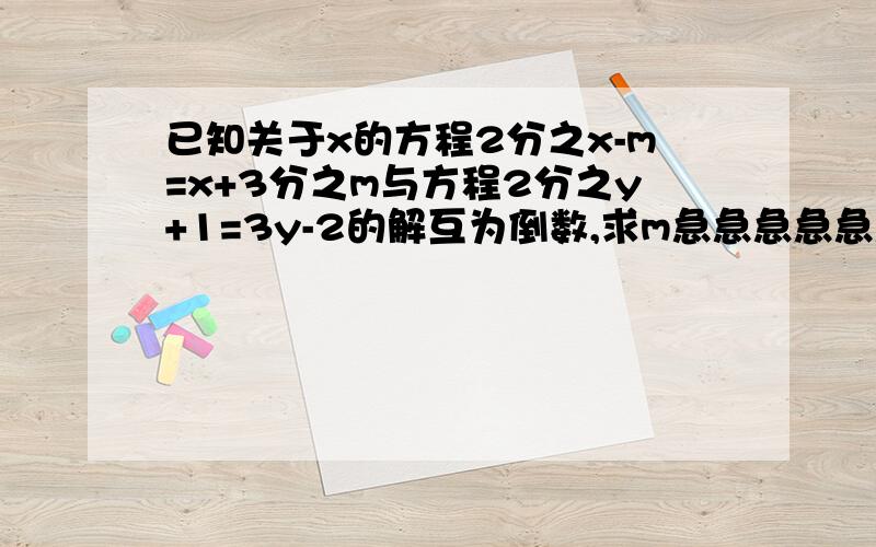 已知关于x的方程2分之x-m=x+3分之m与方程2分之y+1=3y-2的解互为倒数,求m急急急急急急急急急急急急急急急急急急急急求过程