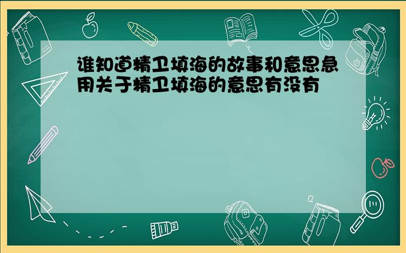 谁知道精卫填海的故事和意思急用关于精卫填海的意思有没有